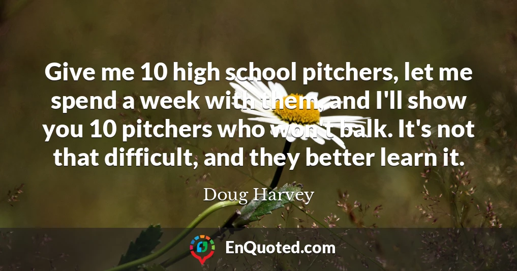 Give me 10 high school pitchers, let me spend a week with them, and I'll show you 10 pitchers who won't balk. It's not that difficult, and they better learn it.