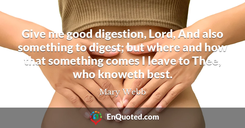 Give me good digestion, Lord, And also something to digest; but where and how that something comes I leave to Thee, who knoweth best.