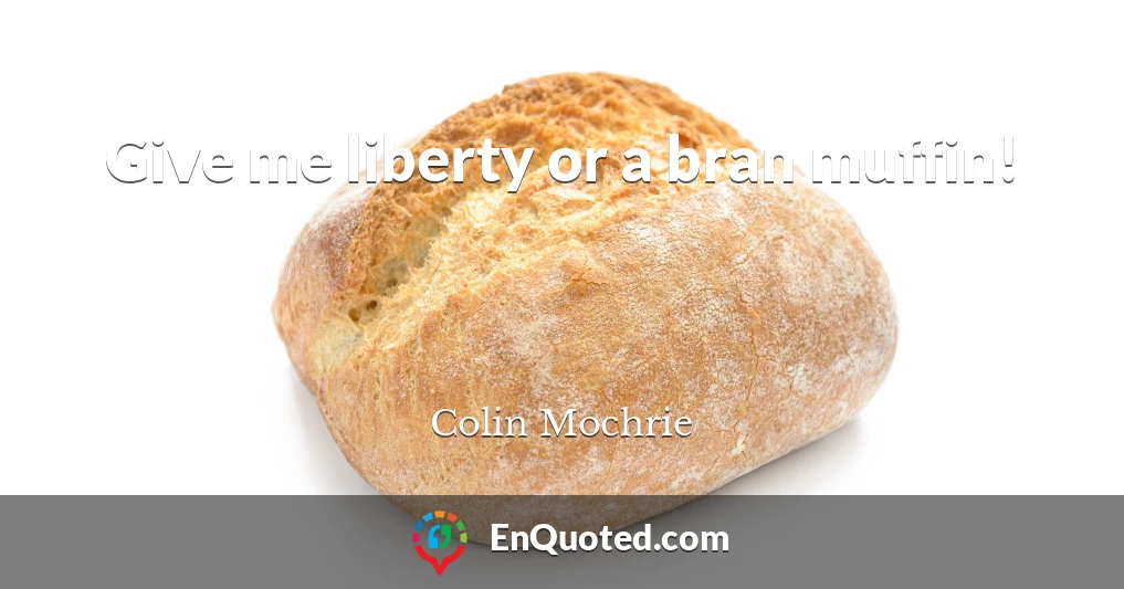 Give me liberty or a bran muffin!