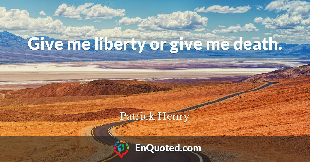 Give me liberty or give me death.