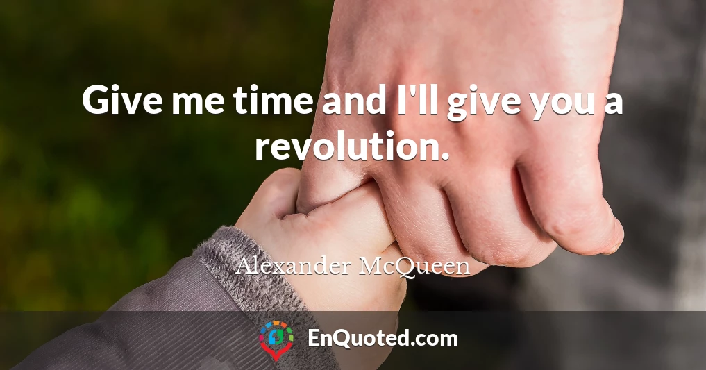 Give me time and I'll give you a revolution.