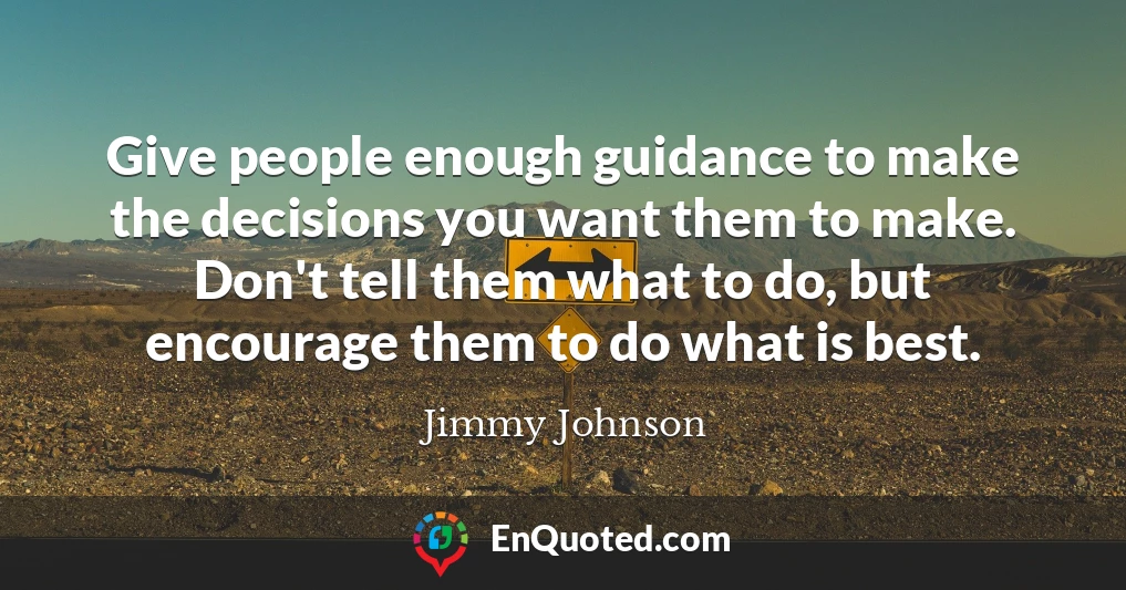 Give people enough guidance to make the decisions you want them to make. Don't tell them what to do, but encourage them to do what is best.