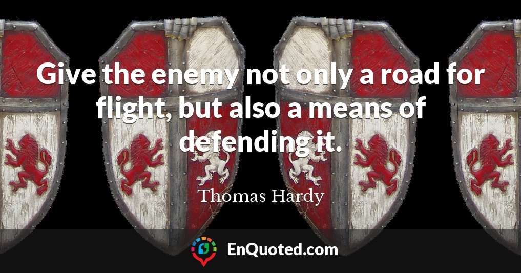 Give the enemy not only a road for flight, but also a means of defending it.