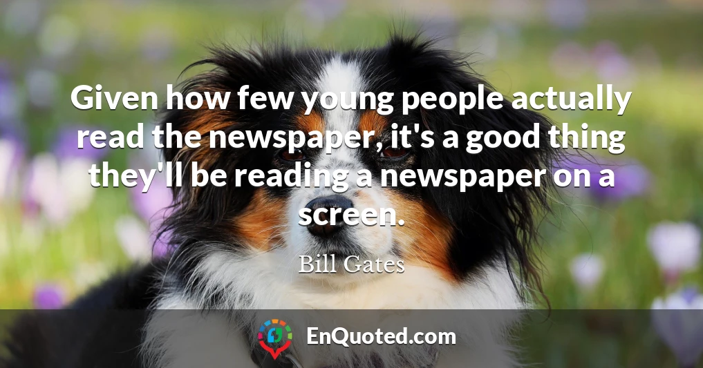 Given how few young people actually read the newspaper, it's a good thing they'll be reading a newspaper on a screen.