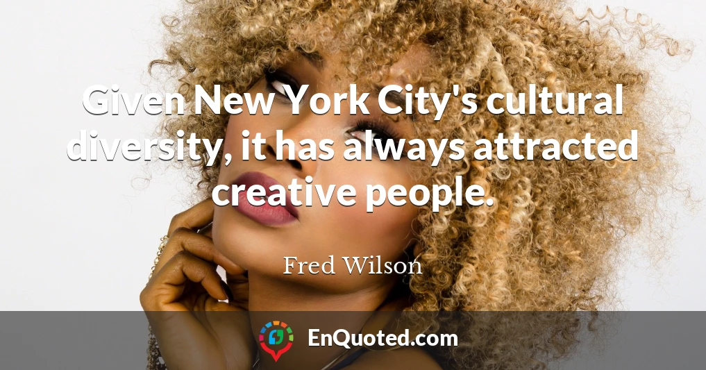 Given New York City's cultural diversity, it has always attracted creative people.