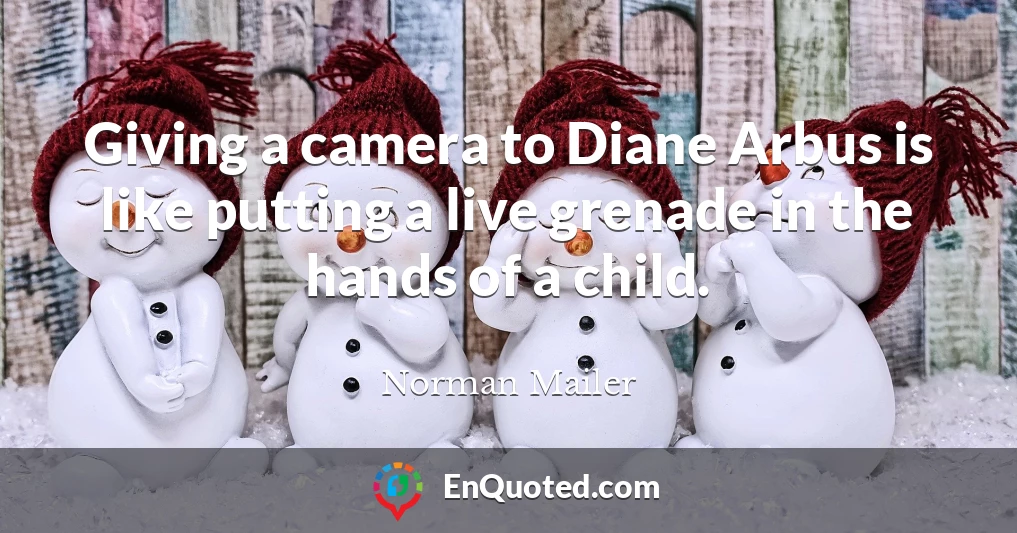 Giving a camera to Diane Arbus is like putting a live grenade in the hands of a child.
