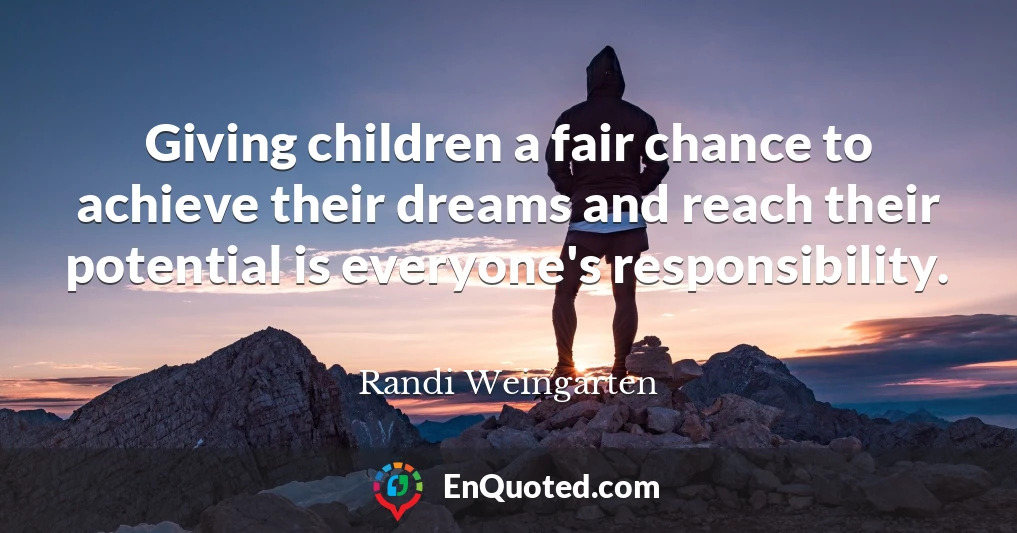 Giving children a fair chance to achieve their dreams and reach their potential is everyone's responsibility.