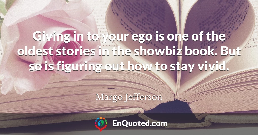 Giving in to your ego is one of the oldest stories in the showbiz book. But so is figuring out how to stay vivid.