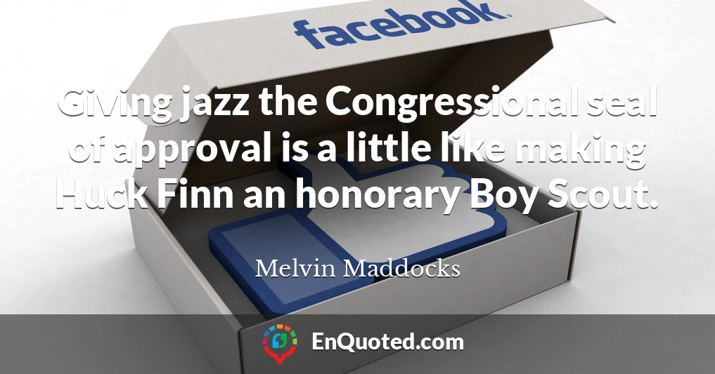 Giving jazz the Congressional seal of approval is a little like making Huck Finn an honorary Boy Scout.