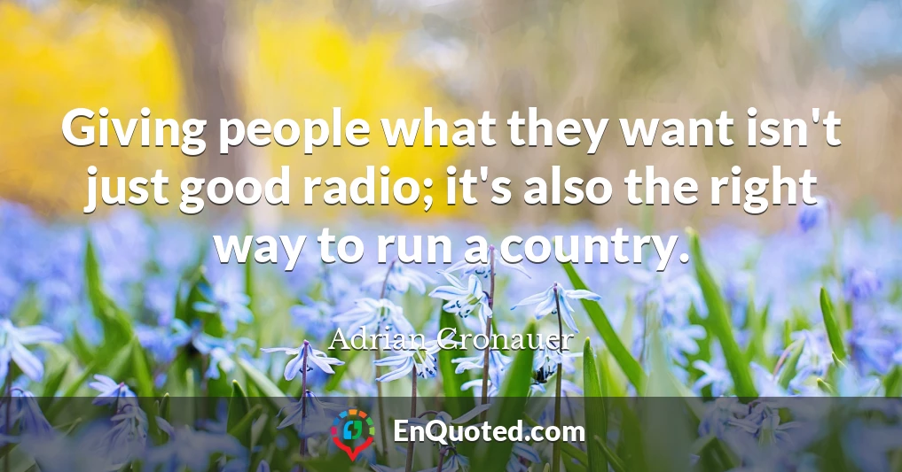 Giving people what they want isn't just good radio; it's also the right way to run a country.