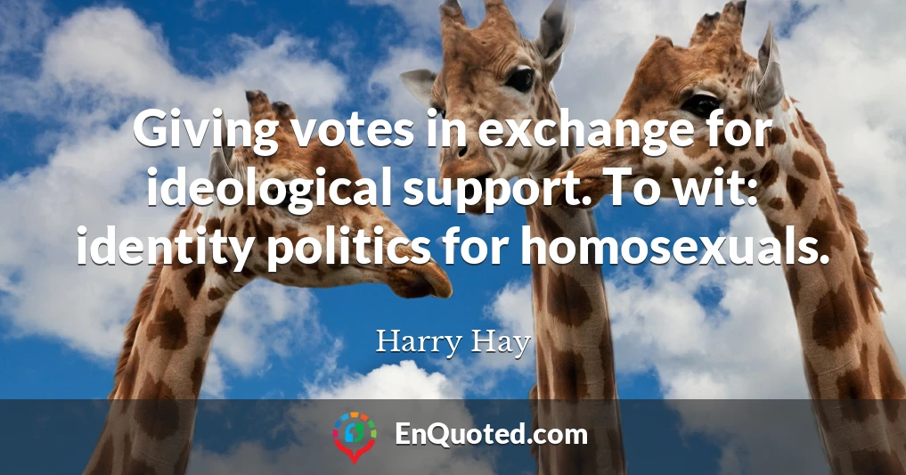 Giving votes in exchange for ideological support. To wit: identity politics for homosexuals.