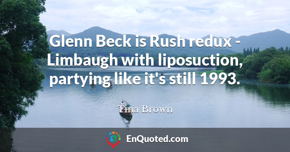 Glenn Beck is Rush redux - Limbaugh with liposuction, partying like it's still 1993.