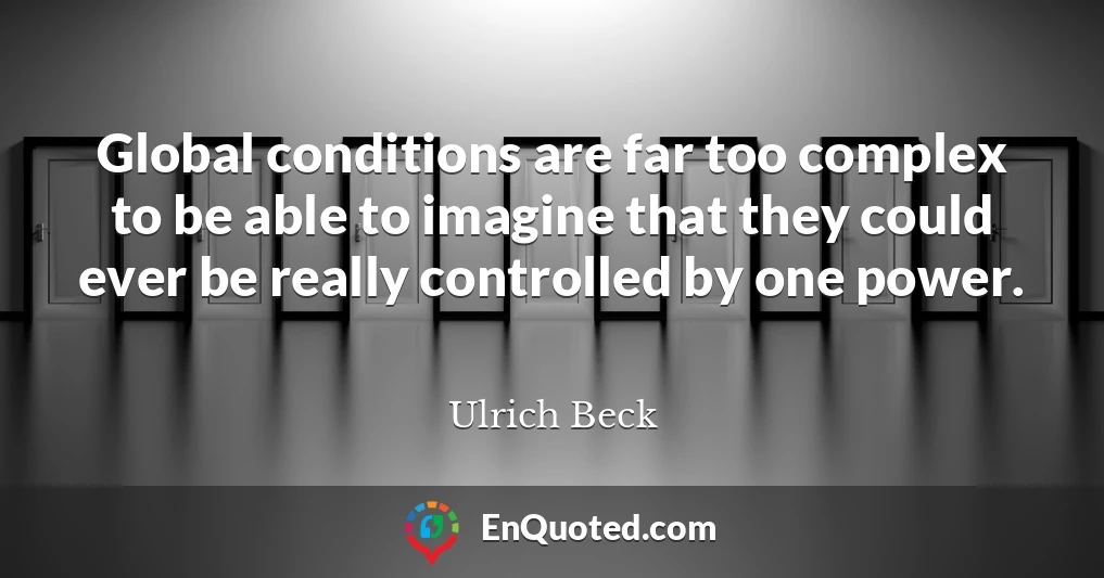 Global conditions are far too complex to be able to imagine that they could ever be really controlled by one power.