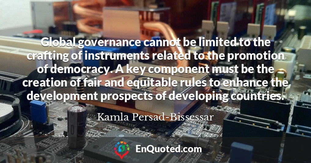 Global governance cannot be limited to the crafting of instruments related to the promotion of democracy. A key component must be the creation of fair and equitable rules to enhance the development prospects of developing countries.