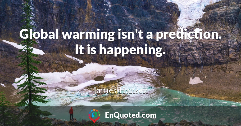 Global warming isn't a prediction. It is happening.