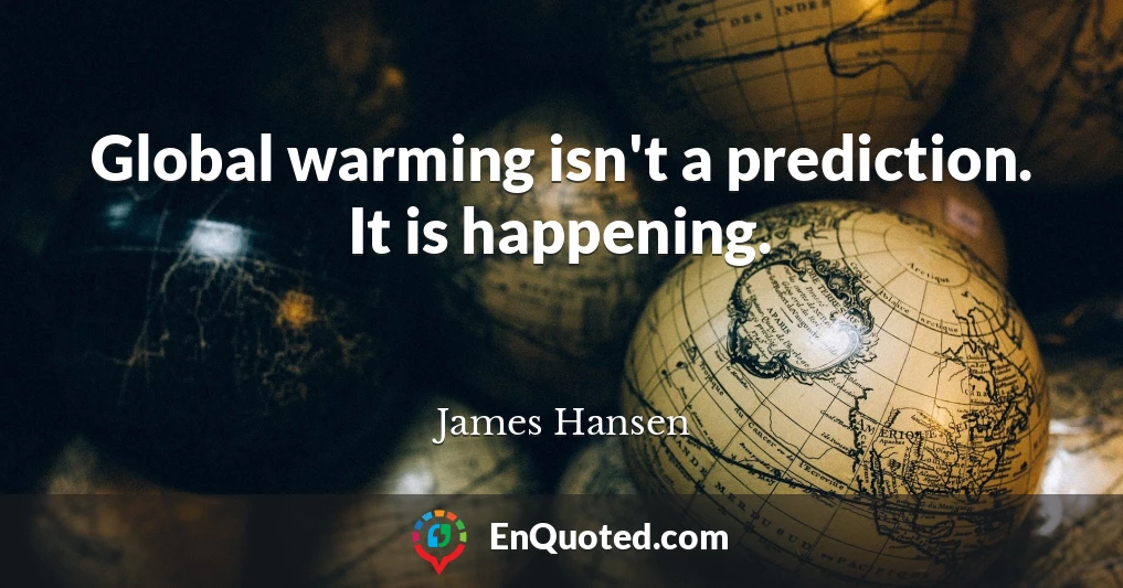 Global warming isn't a prediction. It is happening.