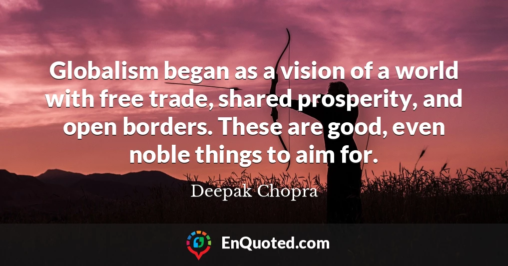 Globalism began as a vision of a world with free trade, shared prosperity, and open borders. These are good, even noble things to aim for.
