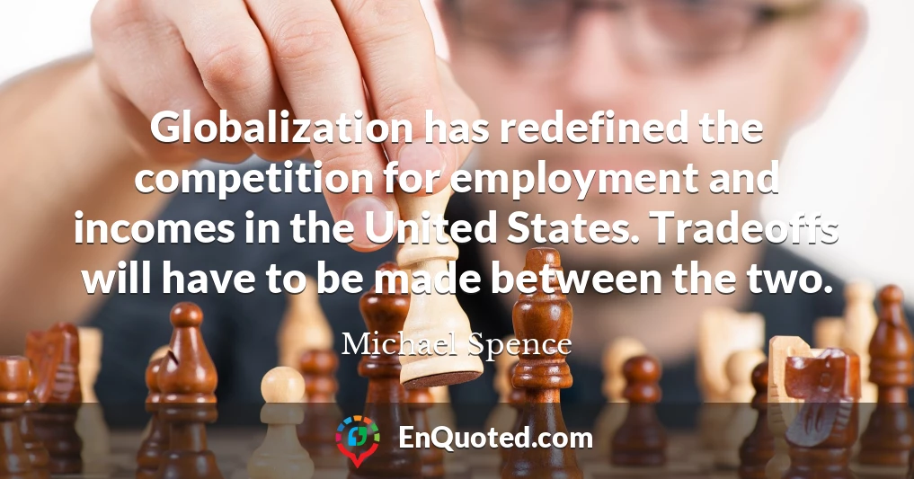 Globalization has redefined the competition for employment and incomes in the United States. Tradeoffs will have to be made between the two.