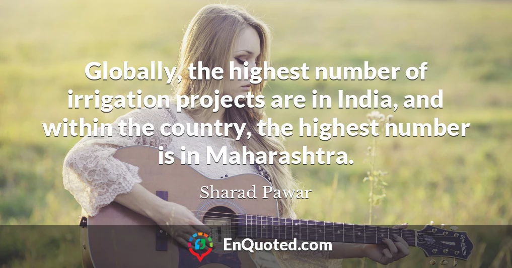 Globally, the highest number of irrigation projects are in India, and within the country, the highest number is in Maharashtra.
