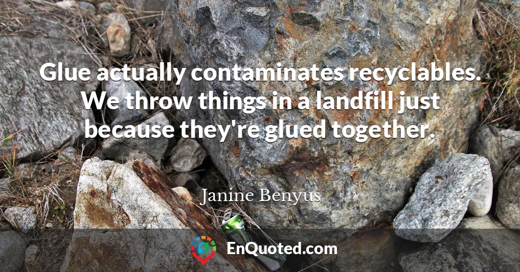 Glue actually contaminates recyclables. We throw things in a landfill just because they're glued together.