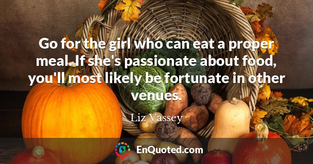 Go for the girl who can eat a proper meal. If she's passionate about food, you'll most likely be fortunate in other venues.