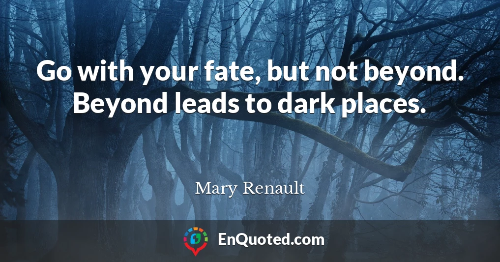 Go with your fate, but not beyond. Beyond leads to dark places.