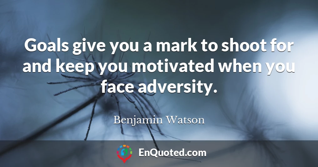 Goals give you a mark to shoot for and keep you motivated when you face adversity.