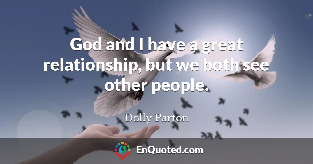 God and I have a great relationship, but we both see other people.