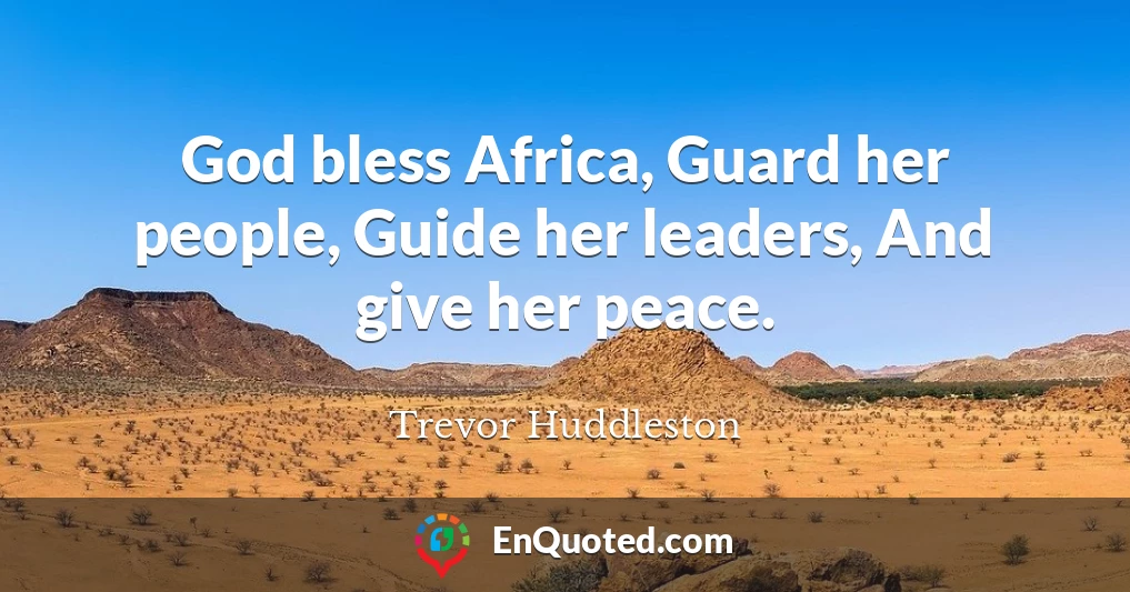 God bless Africa, Guard her people, Guide her leaders, And give her peace.