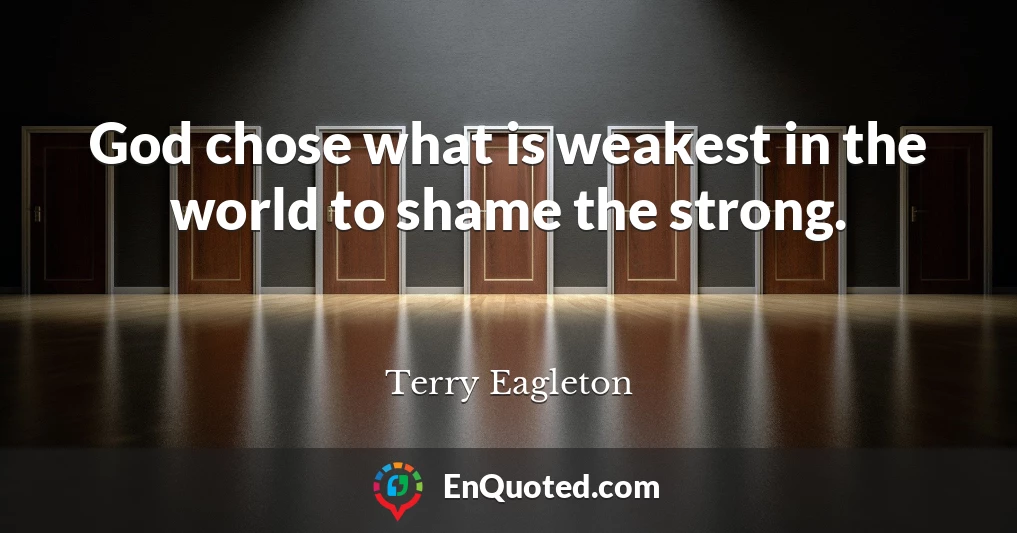 God chose what is weakest in the world to shame the strong.