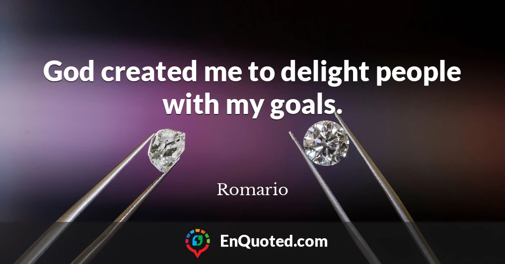God created me to delight people with my goals.