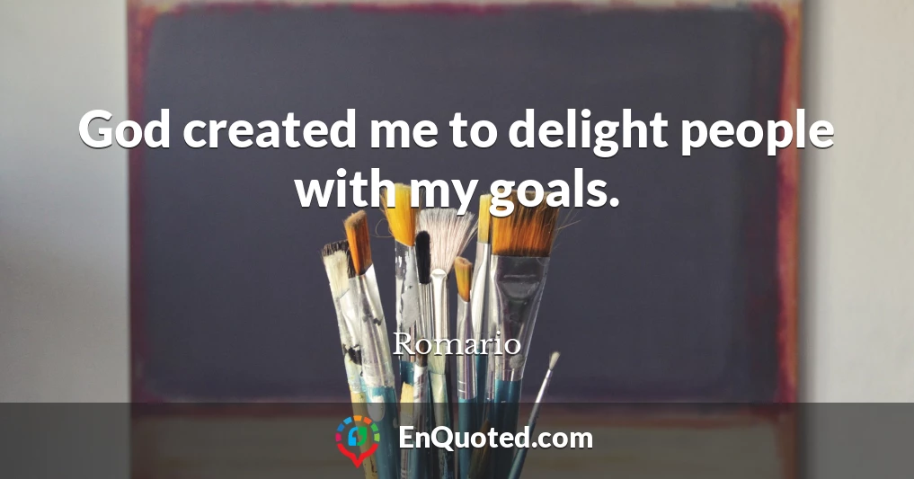 God created me to delight people with my goals.