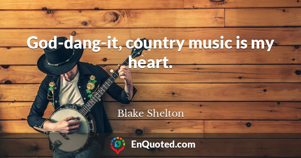 God-dang-it, country music is my heart.