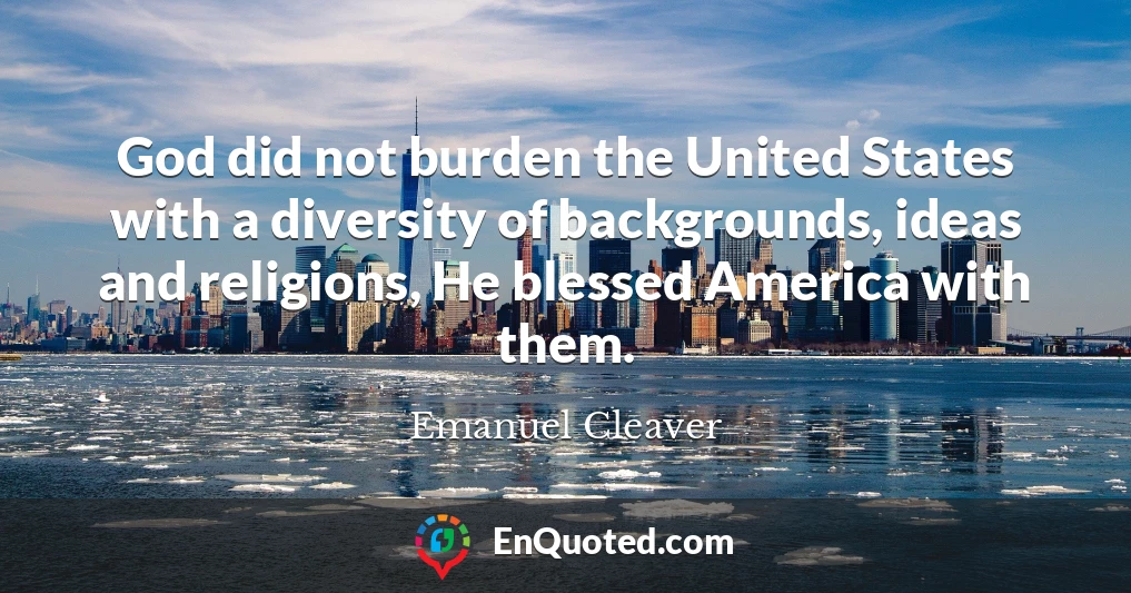 God did not burden the United States with a diversity of backgrounds, ideas and religions, He blessed America with them.