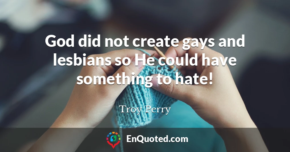 God did not create gays and lesbians so He could have something to hate!