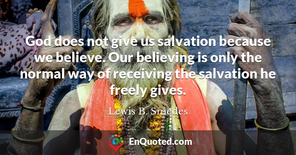 God does not give us salvation because we believe. Our believing is only the normal way of receiving the salvation he freely gives.