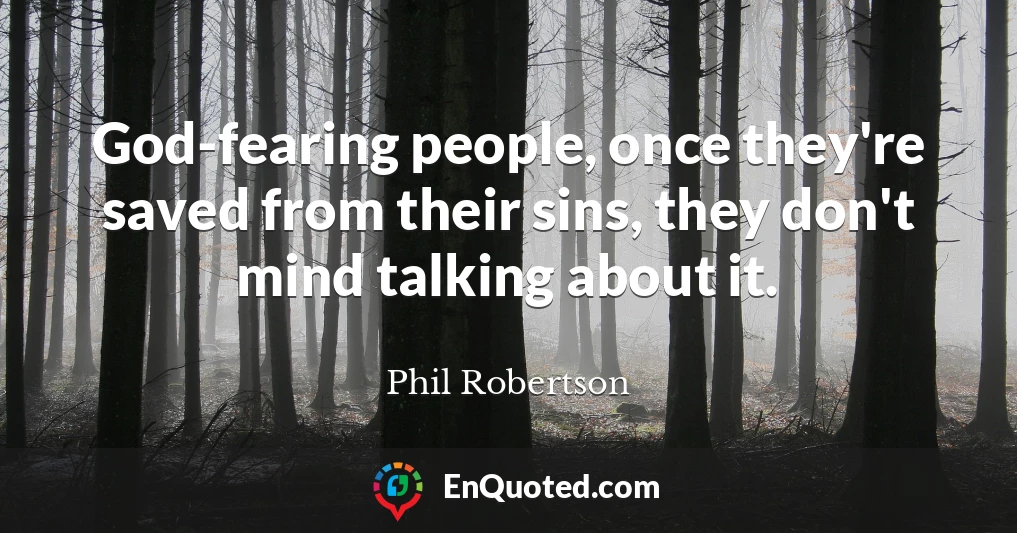 God-fearing people, once they're saved from their sins, they don't mind talking about it.