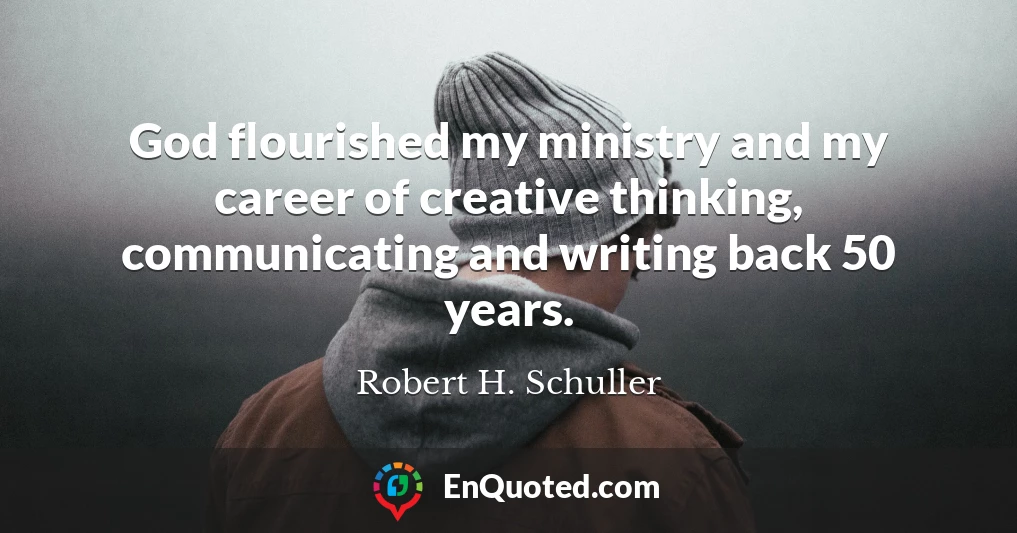 God flourished my ministry and my career of creative thinking, communicating and writing back 50 years.