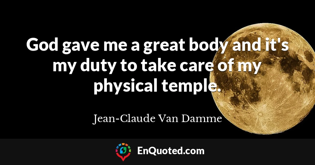 God gave me a great body and it's my duty to take care of my physical temple.