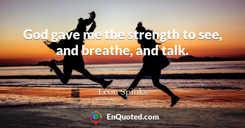 God gave me the strength to see, and breathe, and talk.