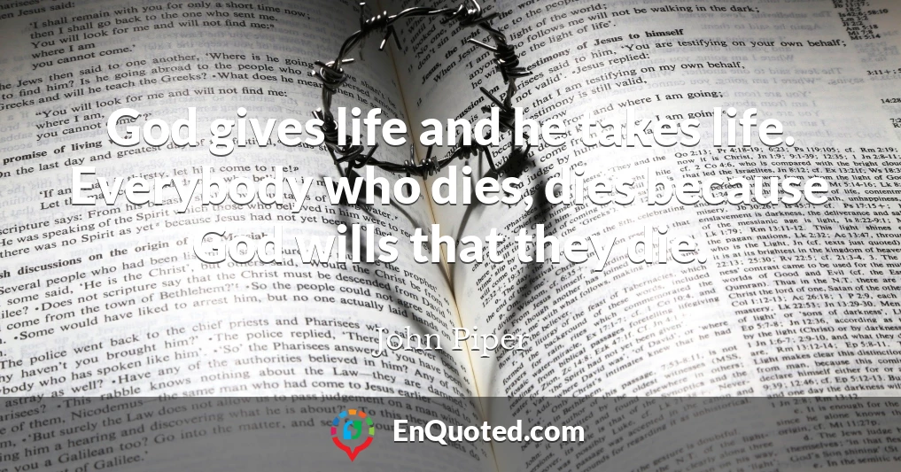 God gives life and he takes life. Everybody who dies, dies because God wills that they die.