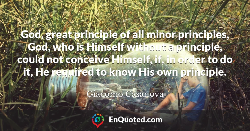 God, great principle of all minor principles, God, who is Himself without a principle, could not conceive Himself, if, in order to do it, He required to know His own principle.