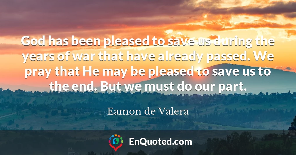 God has been pleased to save us during the years of war that have already passed. We pray that He may be pleased to save us to the end. But we must do our part.