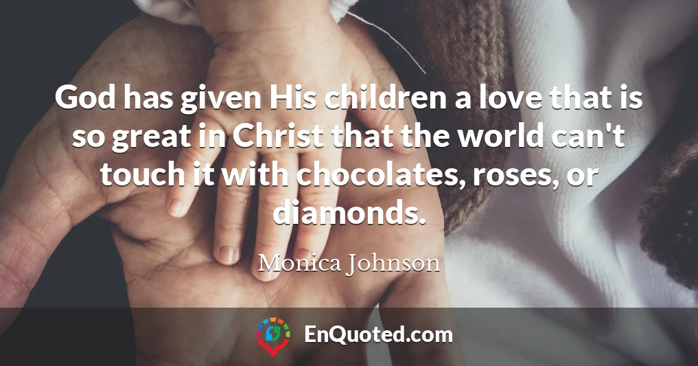 God has given His children a love that is so great in Christ that the world can't touch it with chocolates, roses, or diamonds.