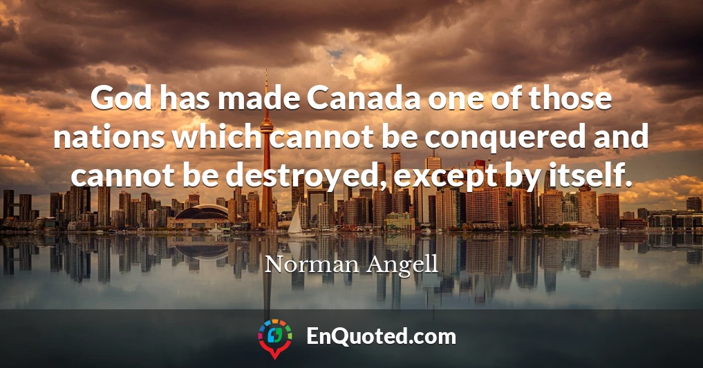 God has made Canada one of those nations which cannot be conquered and cannot be destroyed, except by itself.