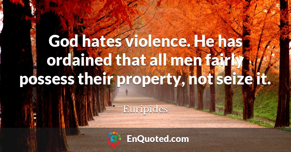 God hates violence. He has ordained that all men fairly possess their property, not seize it.