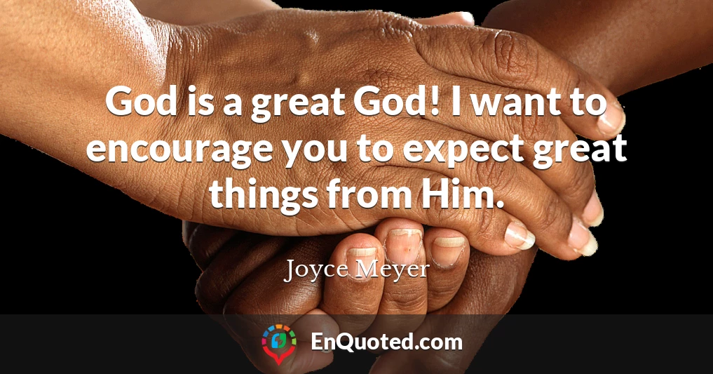 God is a great God! I want to encourage you to expect great things from Him.