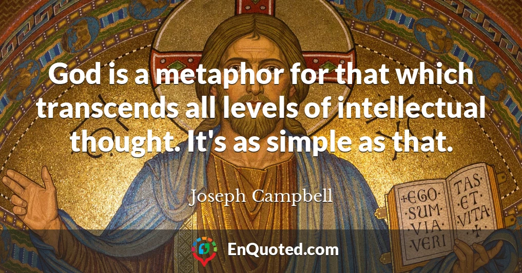 God is a metaphor for that which transcends all levels of intellectual thought. It's as simple as that.