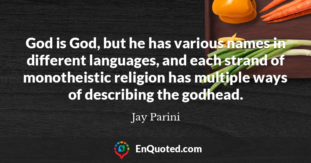 God is God, but he has various names in different languages, and each strand of monotheistic religion has multiple ways of describing the godhead.