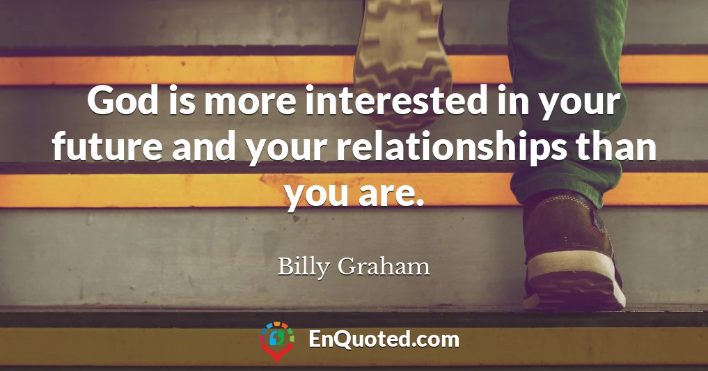 God is more interested in your future and your relationships than you are.